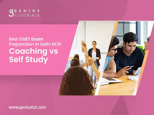 Best CUET Exam Preparation in Delhi NCR: Coaching vs Self Study