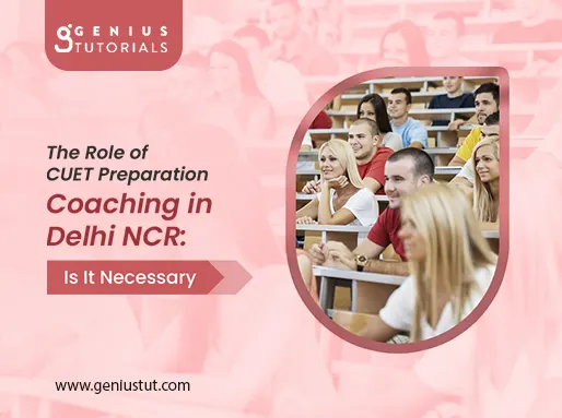The Role of CUET Preparation Coaching in Delhi NCR: Is It Necessary?