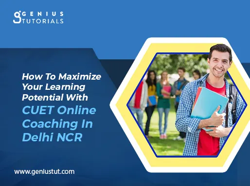 How To Maximize Your Learning Potential With CUET Online Coaching In Delhi NCR?